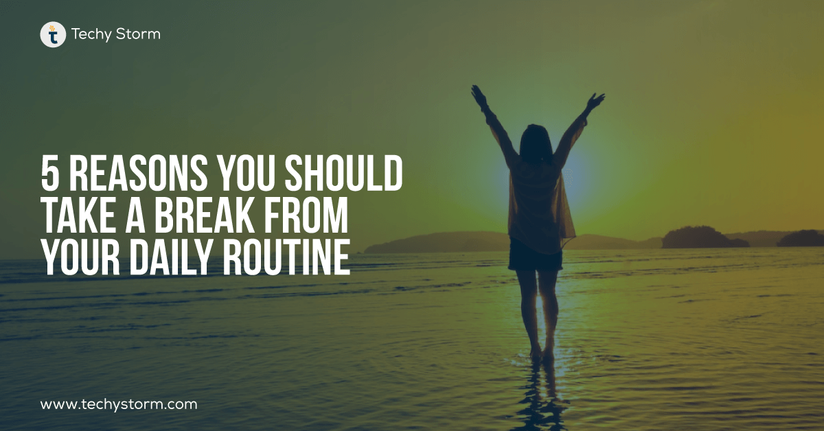 5 Reasons you should take a break from your daily routine